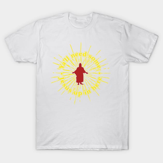 Ya'll Need Some Jesus Up In Here T-Shirt by ScottyWalters